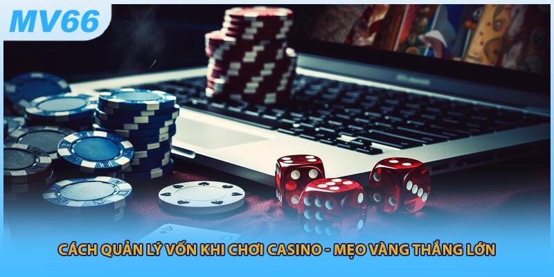 Cách Quản Lý Vốn Khi Chơi Casino - Mẹo Vàng Thắng Lớn