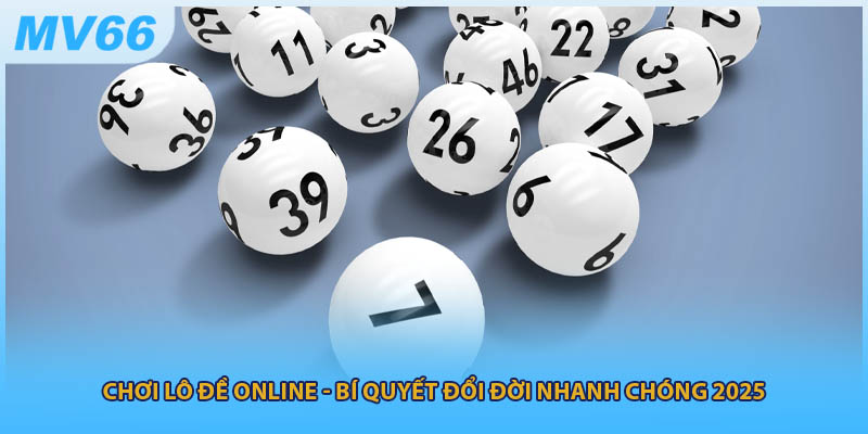 Chơi Lô Đề Online - Bí Quyết Đổi Đời Nhanh Chóng 2025