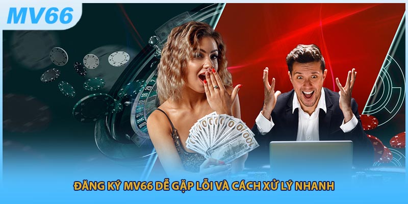 Đăng ký MV66 dễ gặp lỗi và cách xử lý nhanh