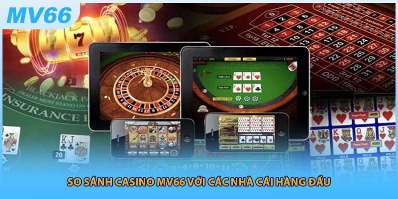 So sánh Casino MV66 với các nhà cái hàng đầu
